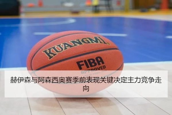 赫伊森与阿森西奥赛季前表现关键决定主力竞争走向