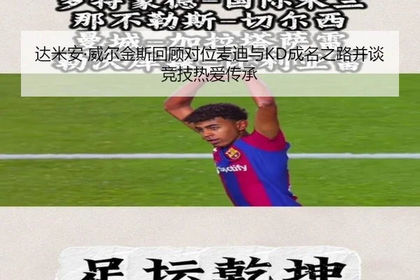 达米安·威尔金斯回顾对位麦迪与KD成名之路并谈竞技热爱传承