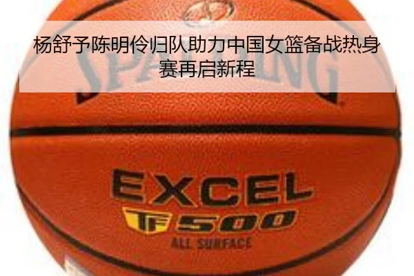 杨舒予陈明伶归队助力中国女篮备战热身赛再启新程