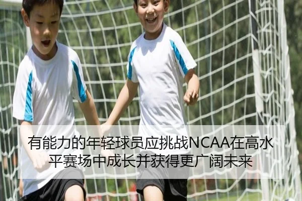 有能力的年轻球员应挑战NCAA在高水平赛场中成长并获得更广阔未来